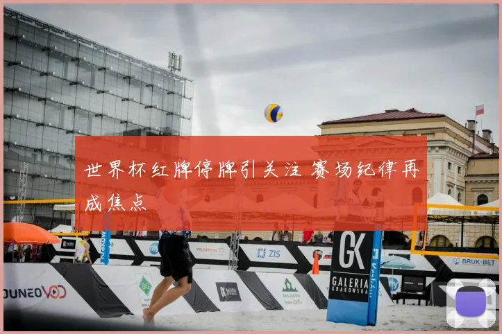 世界杯红牌停牌引关注 赛场纪律再成焦点