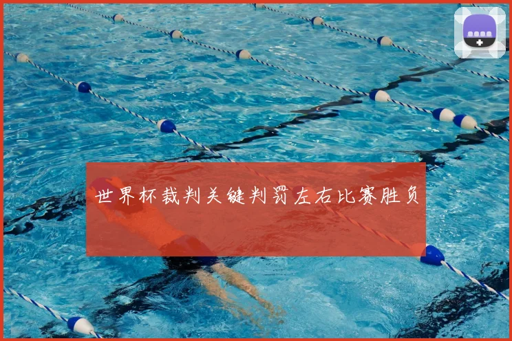 世界杯裁判关键判罚左右比赛胜负