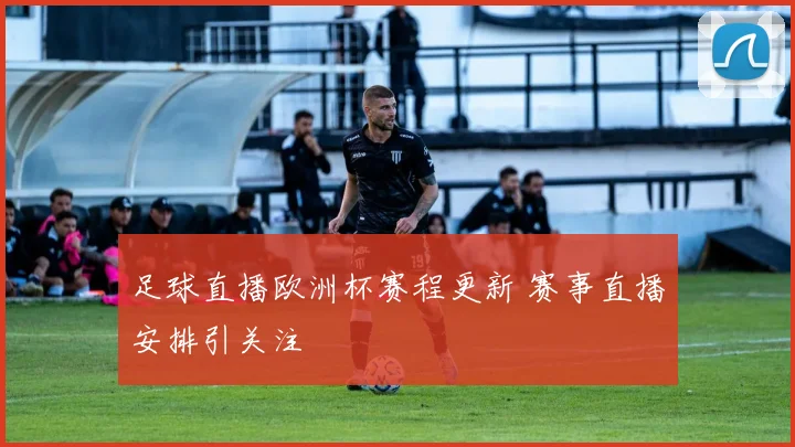 足球直播欧洲杯赛程更新 赛事直播安排引关注