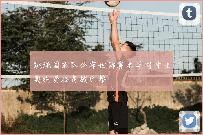 跳绳国家队公布世锦赛名单将冲击奥运资格备战巴黎