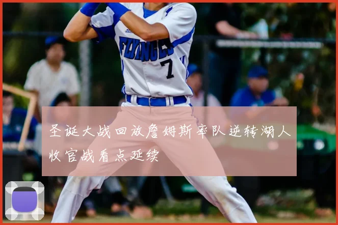 圣诞大战回放詹姆斯率队逆转湖人收官战看点延续