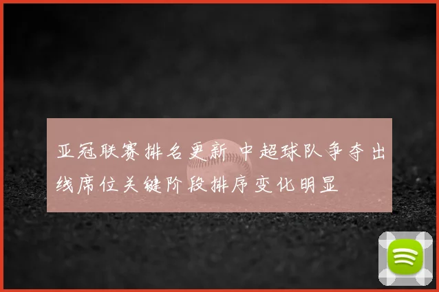 亚冠联赛排名更新 中超球队争夺出线席位关键阶段排序变化明显