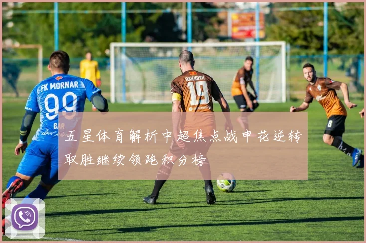 五星体育解析中超焦点战申花逆转取胜继续领跑积分榜