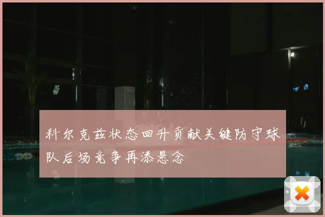 科尔克兹状态回升贡献关键防守球队后场竞争再添悬念
