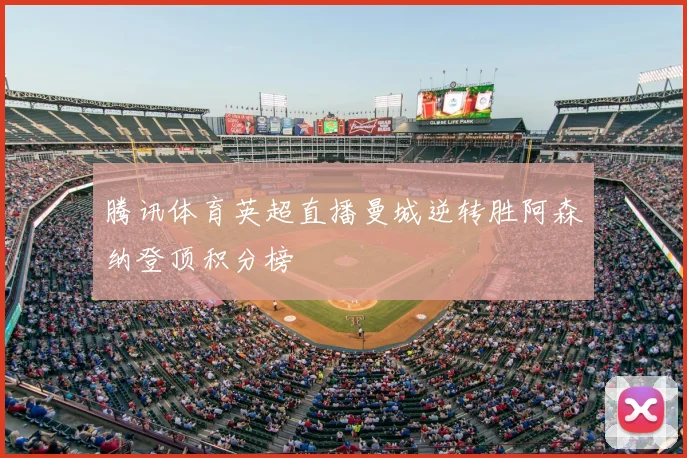 腾讯体育英超直播曼城逆转胜阿森纳登顶积分榜