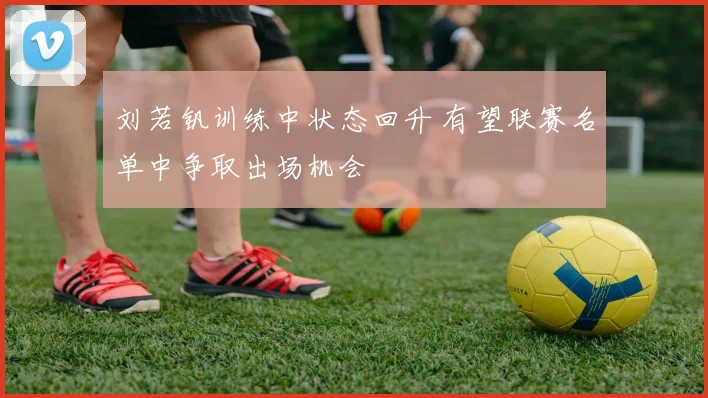 刘若钒训练中状态回升 有望联赛名单中争取出场机会