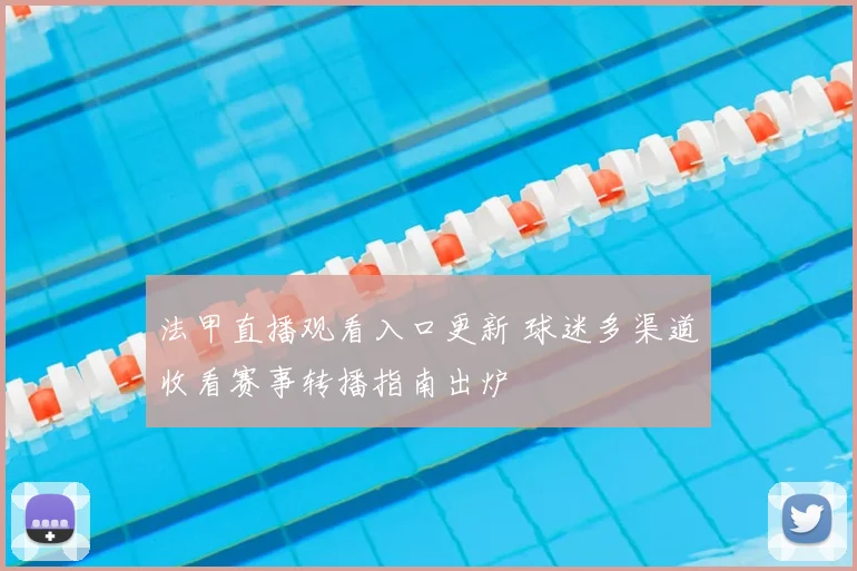 法甲直播观看入口更新 球迷多渠道收看赛事转播指南出炉