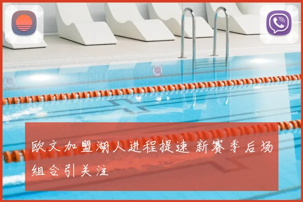 欧文加盟湖人进程提速 新赛季后场组合引关注