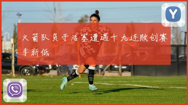 火箭队负于活塞遭遇十九连败创赛季新低