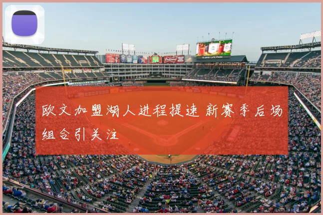 欧文加盟湖人进程提速 新赛季后场组合引关注