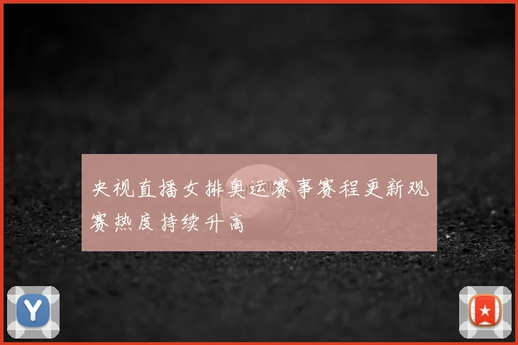央视直播女排奥运赛事赛程更新观赛热度持续升高