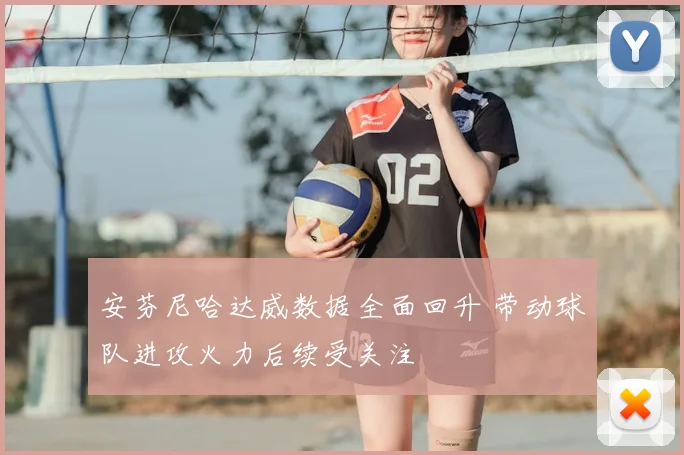安芬尼哈达威数据全面回升 带动球队进攻火力后续受关注