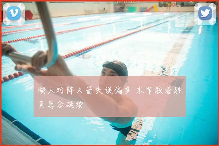 湖人对阵火箭失误偏多 末节胶着胜负悬念延续