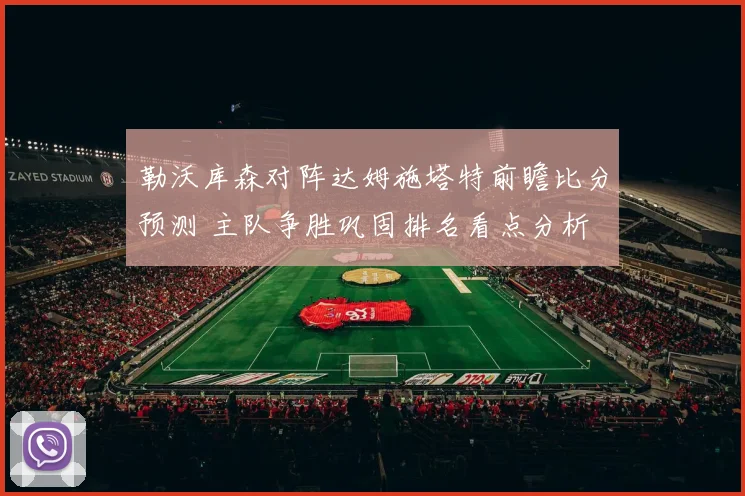 勒沃库森对阵达姆施塔特前瞻比分预测 主队争胜巩固排名看点分析