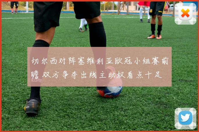 切尔西对阵塞维利亚欧冠小组赛前瞻 双方争夺出线主动权看点十足