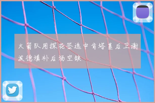 火箭队用探花签选中肯塔基后卫谢泼德填补后场空缺