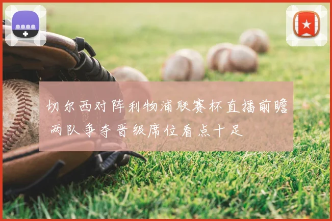 切尔西对阵利物浦联赛杯直播前瞻 两队争夺晋级席位看点十足