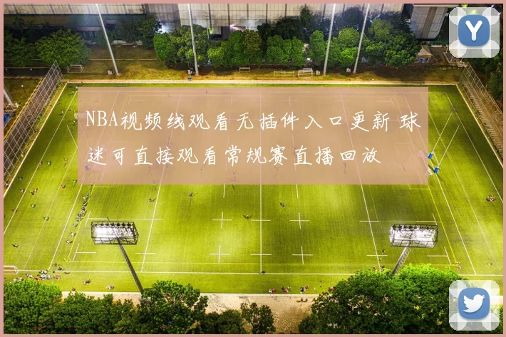 NBA视频线观看无插件入口更新 球迷可直接观看常规赛直播回放