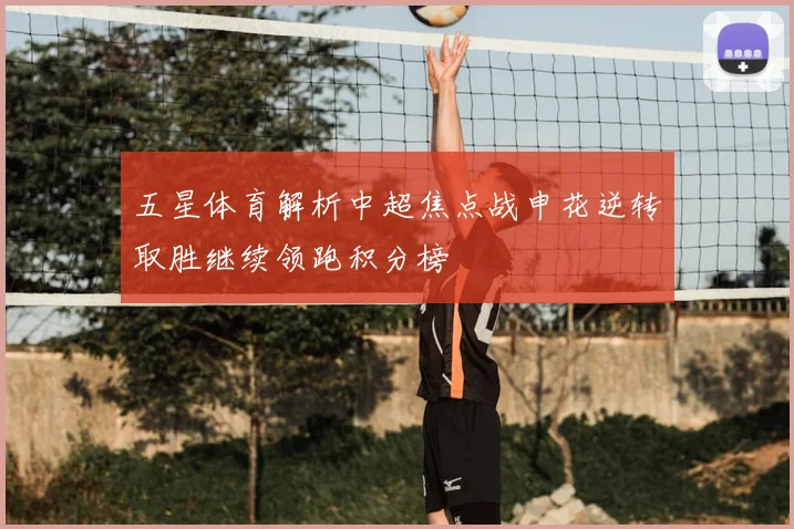 五星体育解析中超焦点战申花逆转取胜继续领跑积分榜