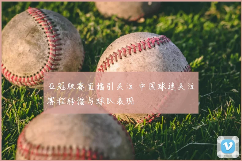 亚冠联赛直播引关注 中国球迷关注赛程转播与球队表现