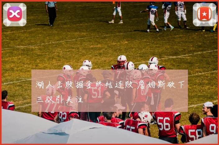 湖人击败掘金终结连败 詹姆斯砍下三双引关注