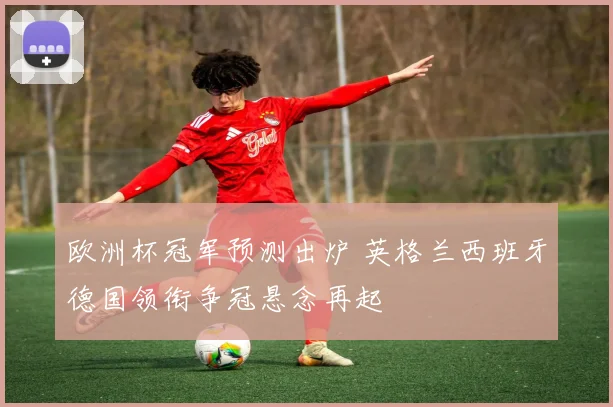 欧洲杯冠军预测出炉 英格兰西班牙德国领衔争冠悬念再起