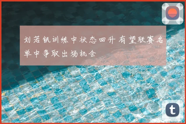 刘若钒训练中状态回升 有望联赛名单中争取出场机会