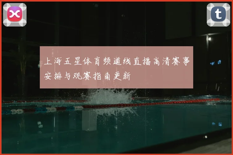 上海五星体育频道线直播高清赛事安排与观赛指南更新
