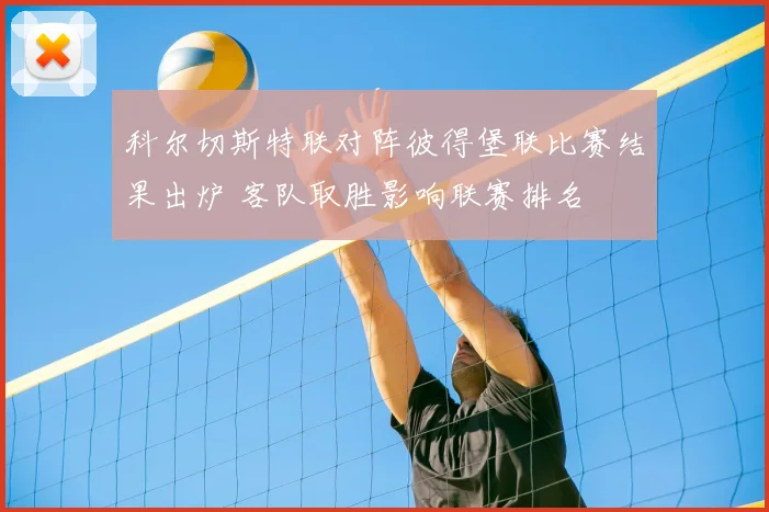 科尔切斯特联对阵彼得堡联比赛结果出炉 客队取胜影响联赛排名