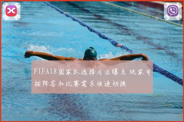 FIFA18国家队选择方法曝光 玩家可按阵容和比赛需求快速切换