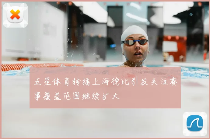 五星体育转播上海德比引发关注赛事覆盖范围继续扩大